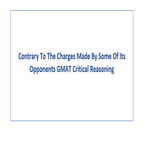 Contrary To The Charges Made By Some Of Its Opponents GMAT Critical Reasoning